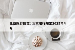 北京限行规定: 北京限行规定2025年4月 