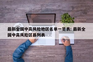 最新全国中高风险地区名单一览表: 最新全国中高风险区县列表 