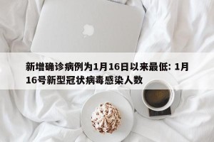 新增确诊病例为1月16日以来最低: 1月16号新型冠状病毒感染人数 
