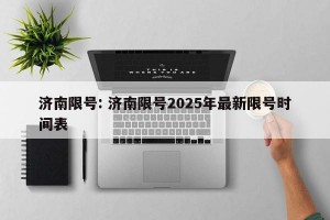 济南限号: 济南限号2025年最新限号时间表 
