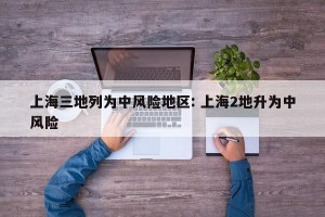 上海三地列为中风险地区: 上海2地升为中风险 