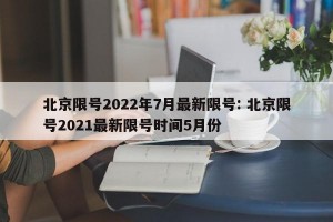 北京限号2022年7月最新限号: 北京限号2021最新限号时间5月份 