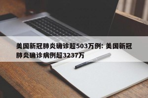 美国新冠肺炎确诊超503万例: 美国新冠肺炎确诊病例超3237万 