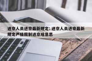 进京人员进京最新规定: 进京人员进京最新规定严格限制进京啥意思 