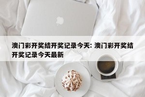 澳门彩开奖结开奖记录今天: 澳门彩开奖结开奖记录今天最新 