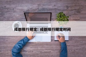 成都限行规定: 成都限行规定时间 