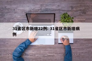31省区市新增22例: 31省区市新增病例 
