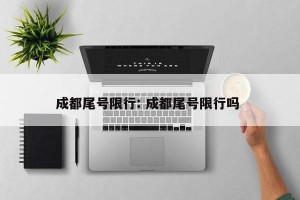 成都尾号限行: 成都尾号限行吗 