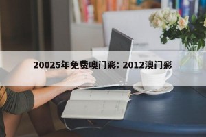 20025年免费噢门彩: 2012澳门彩 