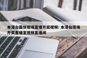 本港台最快现场直播开奖视频: 本港台现场开奖直播室视频直播间 