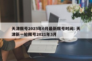 天津限号2023年6月最新限号时间: 天津新一轮限号2021年3月 