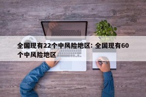 全国现有22个中风险地区: 全国现有60个中风险地区 