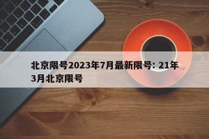 北京限号2023年7月最新限号: 21年3月北京限号 