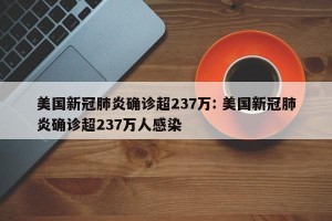 美国新冠肺炎确诊超237万: 美国新冠肺炎确诊超237万人感染 