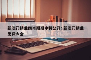 新澳门精准四肖期期中特公开: 新澳门精准免费大全 