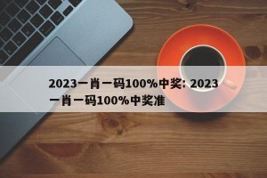 2023一肖一码100%中奖: 2023一肖一码100%中奖准 