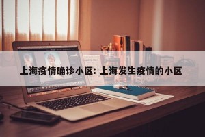 上海疫情确诊小区: 上海发生疫情的小区 