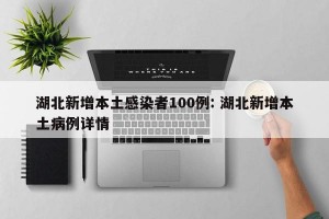 湖北新增本土感染者100例: 湖北新增本土病例详情 
