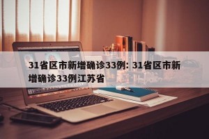 31省区市新增确诊33例: 31省区市新增确诊33例江苏省 