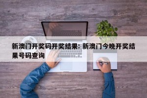 新澳门开奖码开奖结果: 新澳门今晚开奖结果号码查询 