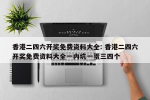 香港二四六开奖免费资料大全: 香港二四六开奖免费资料大全一内坑一蛋三四个 
