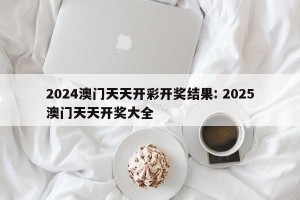 2024澳门天天开彩开奖结果: 2025澳门天天开奖大全 