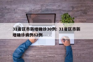 31省区市新增确诊30例: 31省区市新增确诊病例82例 