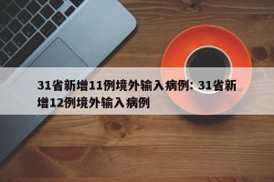 31省新增11例境外输入病例: 31省新增12例境外输入病例 