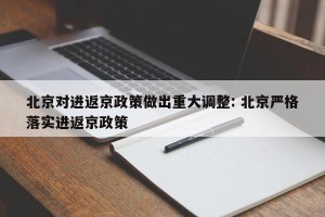 北京对进返京政策做出重大调整: 北京严格落实进返京政策 