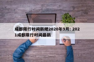 成都限行时间新规2020年9月: 2021成都限行时间最新 