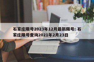 石家庄限号2023年12月最新限号: 石家庄限号查询2021年2月23日 