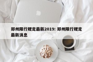 郑州限行规定最新2019: 郑州限行规定最新消息 