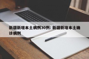 新疆新增本土病例30例: 新疆新增本土确诊病例 