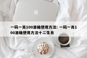 一码一肖100准确使用方法: 一码一肖100准确使用方法十二生肖 