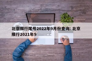 北京限行尾号2022年9月份查询: 北京限行2021年9 