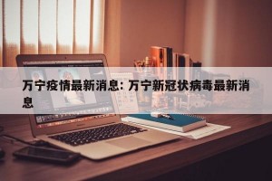 万宁疫情最新消息: 万宁新冠状病毒最新消息 