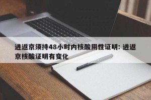 进返京须持48小时内核酸阴性证明: 进返京核酸证明有变化 