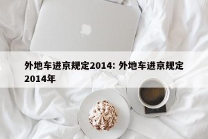 外地车进京规定2014: 外地车进京规定2014年 