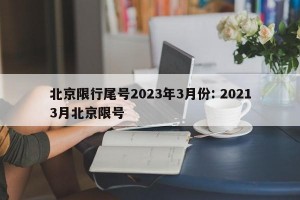 北京限行尾号2023年3月份: 20213月北京限号 