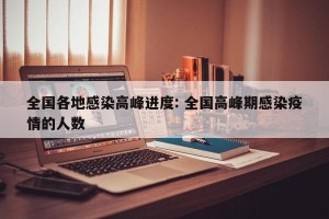 全国各地感染高峰进度: 全国高峰期感染疫情的人数 