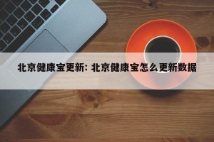 北京健康宝更新: 北京健康宝怎么更新数据 