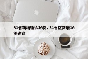 31省新增确诊16例: 31省区新增16例确诊 