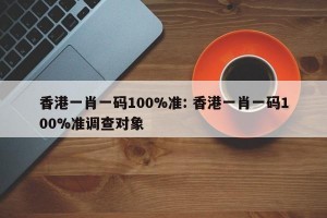 香港一肖一码100%准: 香港一肖一码100%准调查对象 
