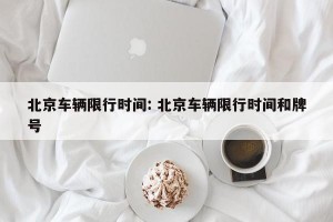 北京车辆限行时间: 北京车辆限行时间和牌号 