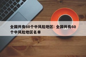 全国共有60个中风险地区: 全国共有60个中风险地区名单 