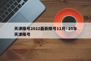 天津限号2022最新限号11月: 25年天津限号 
