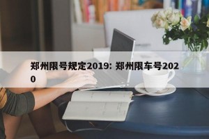 郑州限号规定2019: 郑州限车号2020 
