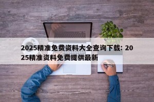 2025精准免费资料大全查询下载: 2025精准资料免费提供最新 