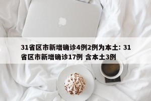 31省区市新增确诊4例2例为本土: 31省区市新增确诊17例 含本土3例 
