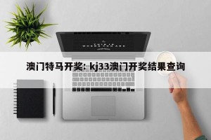 澳门特马开奖: kj33澳门开奖结果查询 